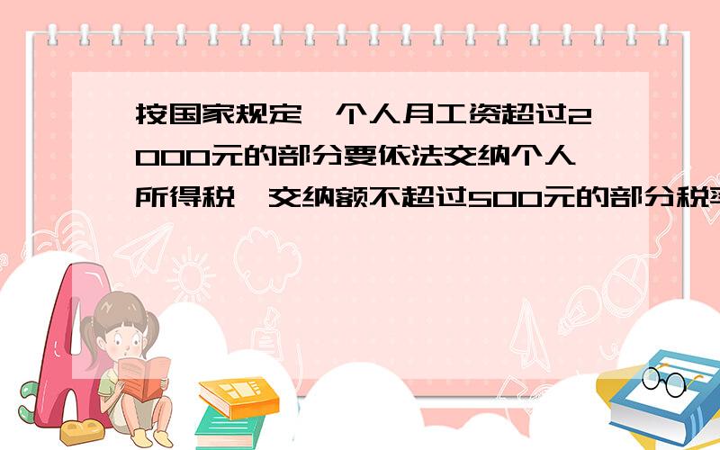 按国家规定,个人月工资超过2000元的部分要依法交纳个人所得税,交纳额不超过500元的部分税率为5%