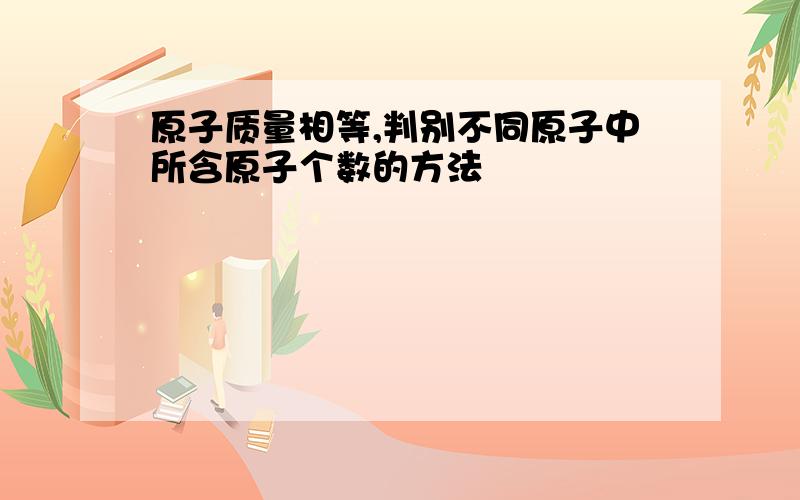 原子质量相等,判别不同原子中所含原子个数的方法