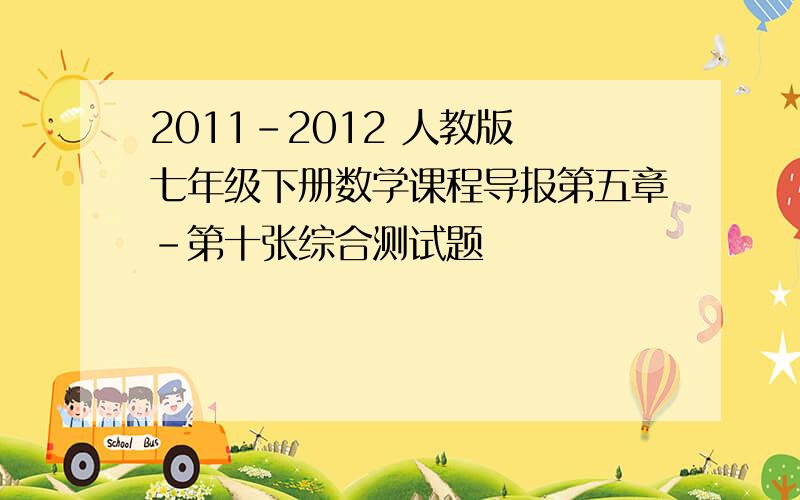 2011-2012 人教版 七年级下册数学课程导报第五章-第十张综合测试题