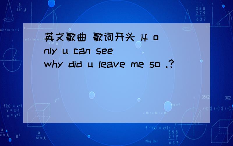 英文歌曲 歌词开头 if only u can see why did u leave me so .?