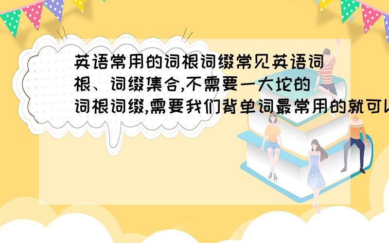 英语常用的词根词缀常见英语词根、词缀集合,不需要一大坨的词根词缀,需要我们背单词最常用的就可以了,不需要那种223页wo