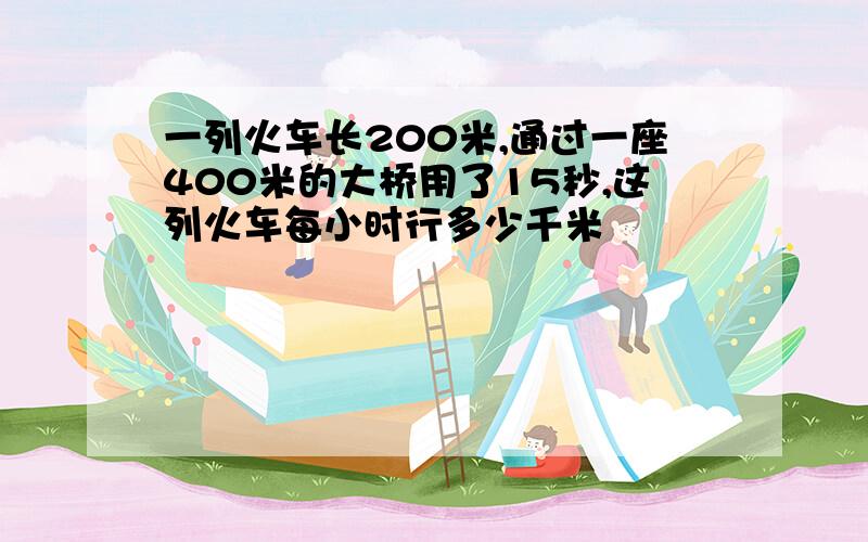 一列火车长200米,通过一座400米的大桥用了15秒,这列火车每小时行多少千米