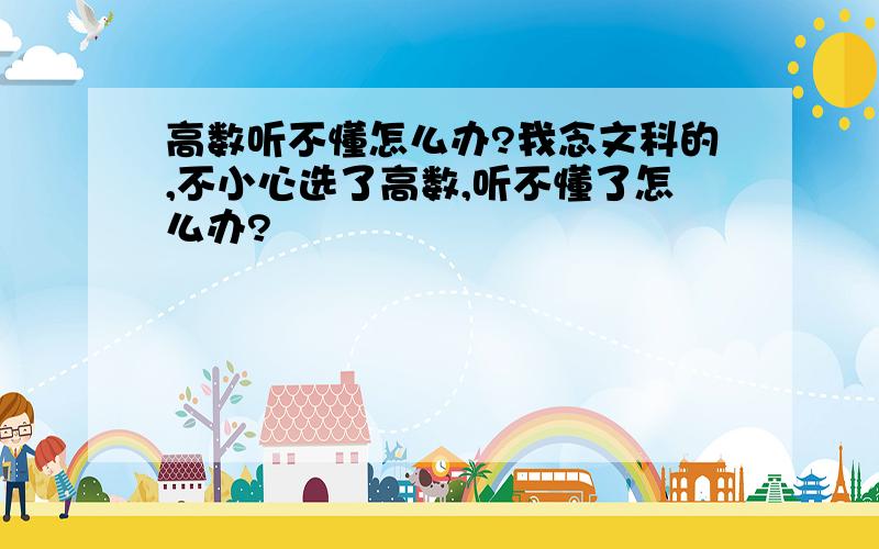 高数听不懂怎么办?我念文科的,不小心选了高数,听不懂了怎么办?