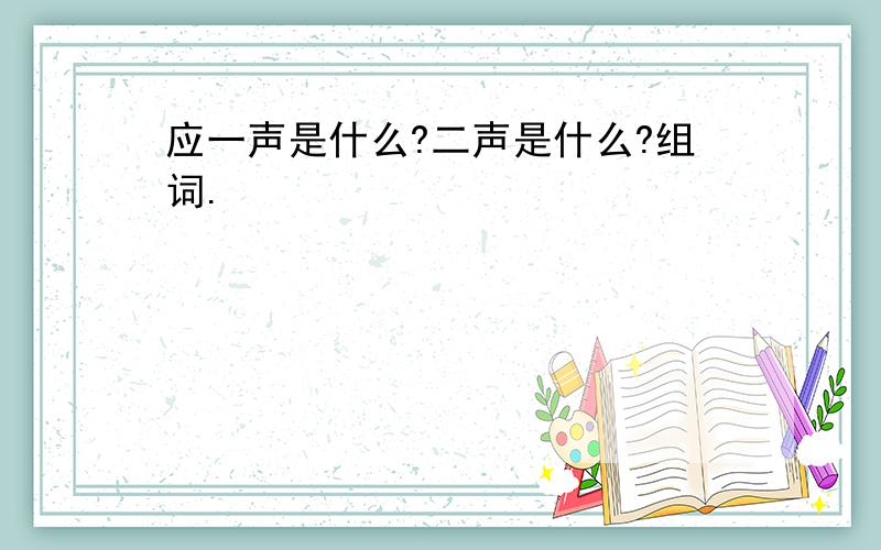 应一声是什么?二声是什么?组词.