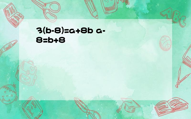 3(b-8)=a+8b a-8=b+8