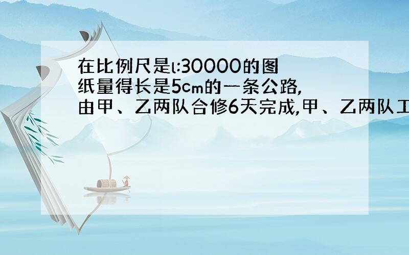 在比例尺是l:30000的图纸量得长是5cm的一条公路,由甲、乙两队合修6天完成,甲、乙两队工作效率比是2:3,如果共同