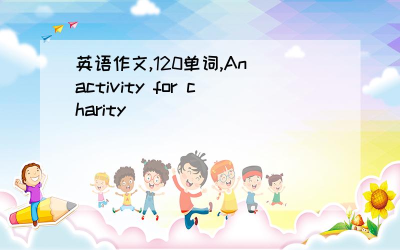 英语作文,120单词,An activity for charity