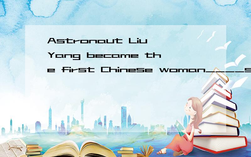 Astronaut Liu Yang became the first Chinese woman____space o