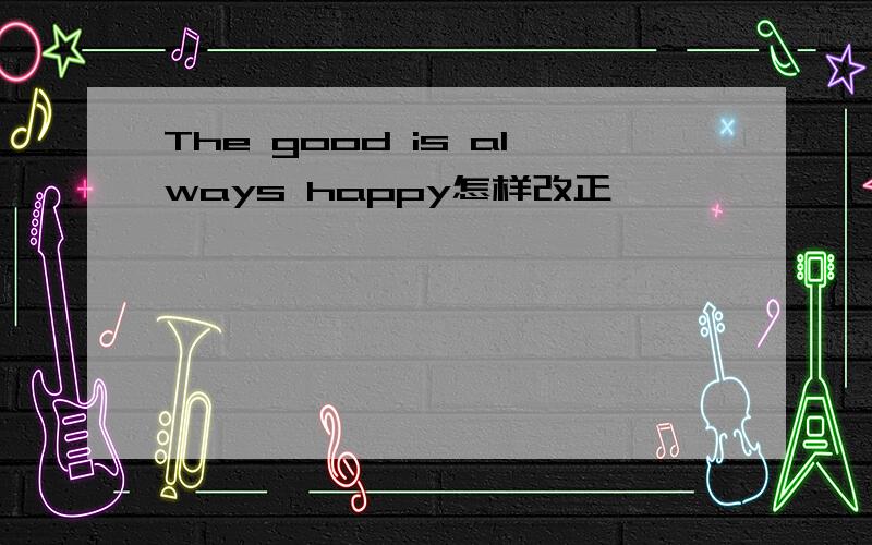 The good is always happy怎样改正