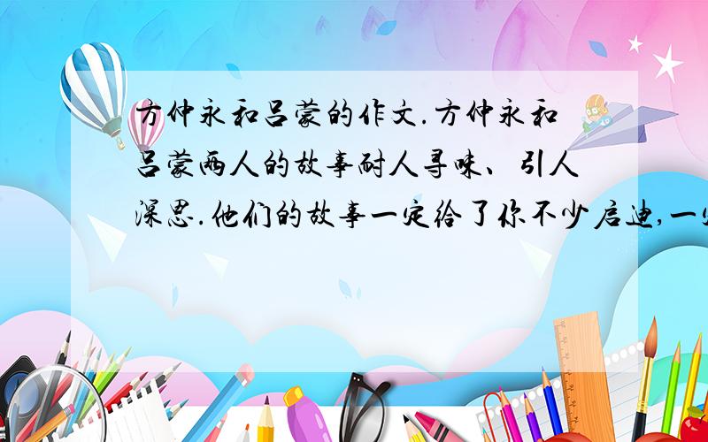 方仲永和吕蒙的作文.方仲永和吕蒙两人的故事耐人寻味、引人深思.他们的故事一定给了你不少启迪,一定让你想到了一些人和事.请