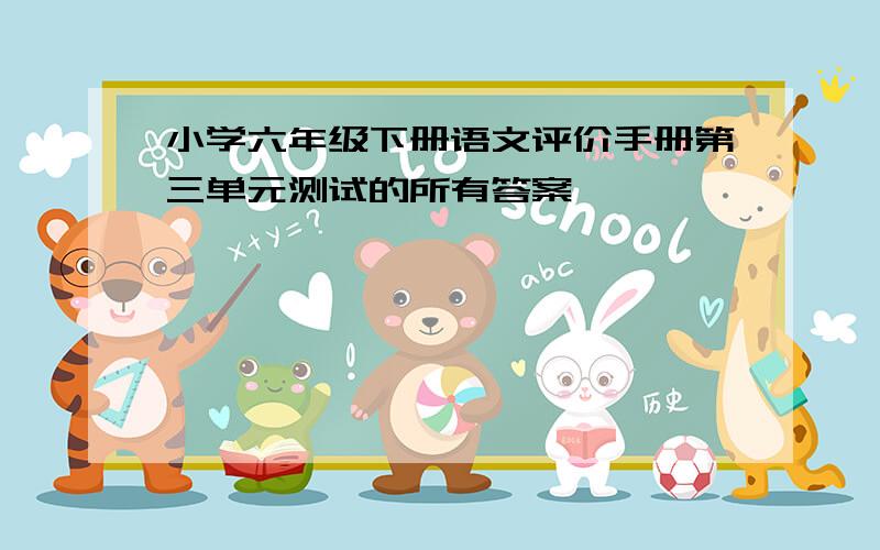 小学六年级下册语文评价手册第三单元测试的所有答案