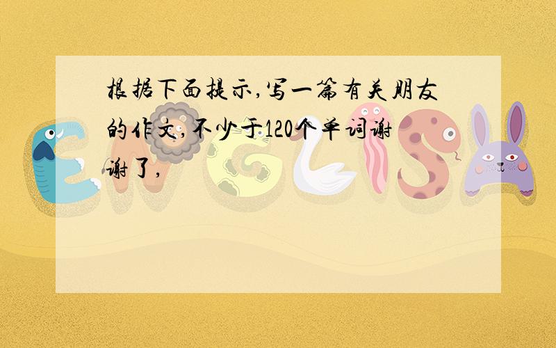 根据下面提示,写一篇有关朋友的作文,不少于120个单词谢谢了,