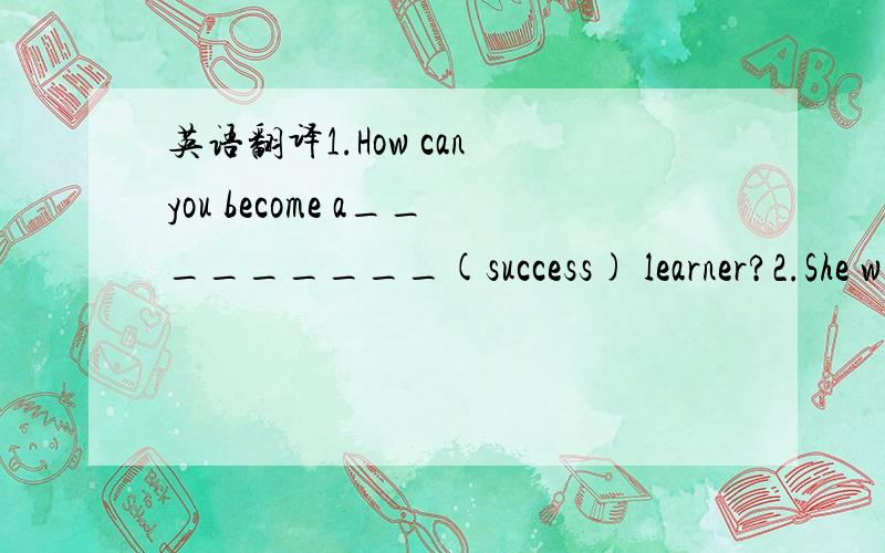 英语翻译1.How can you become a_________(success) learner?2.She w