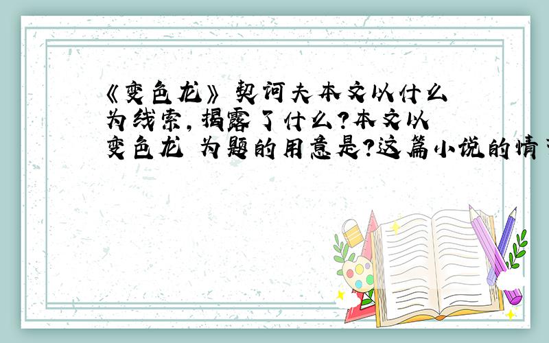 《变色龙》 契诃夫本文以什么为线索,揭露了什么?本文以 变色龙 为题的用意是?这篇小说的情节很简单,写什么的经过?不变的