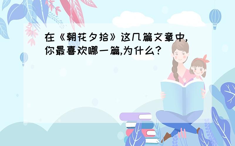 在《朝花夕拾》这几篇文章中,你最喜欢哪一篇,为什么?