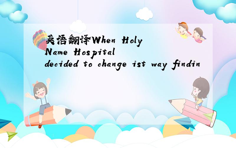 英语翻译When Holy Name Hospital decided to change ist way findin