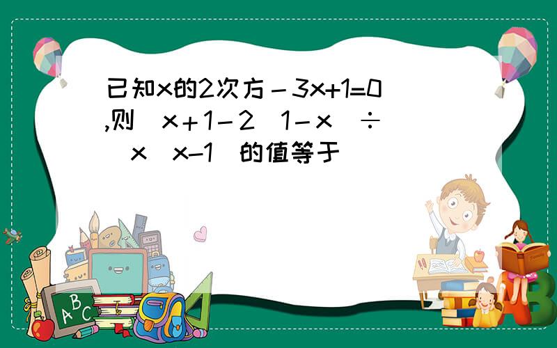 已知x的2次方－3x+1=0,则（x＋1－2／1－x）÷（x／x-1）的值等于