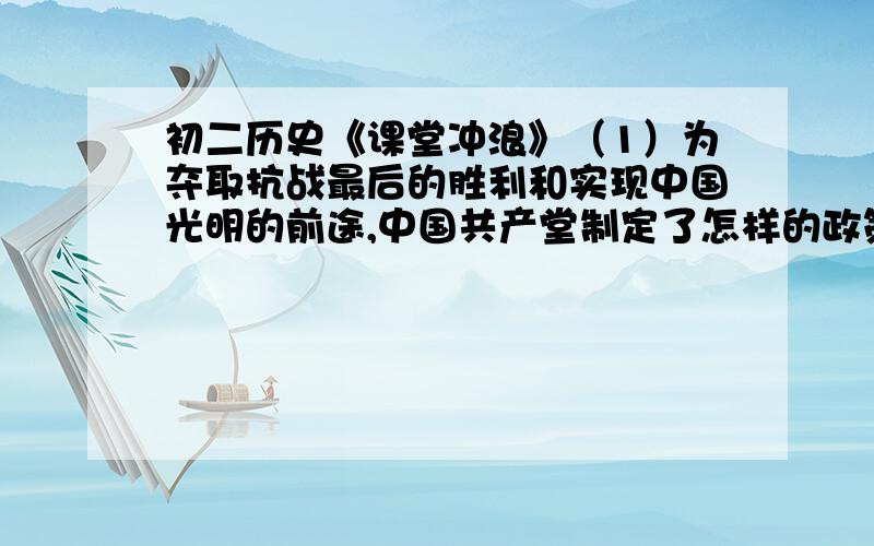 初二历史《课堂冲浪》（1）为夺取抗战最后的胜利和实现中国光明的前途,中国共产堂制定了怎样的政策?（2）说说在抗战胜利后,