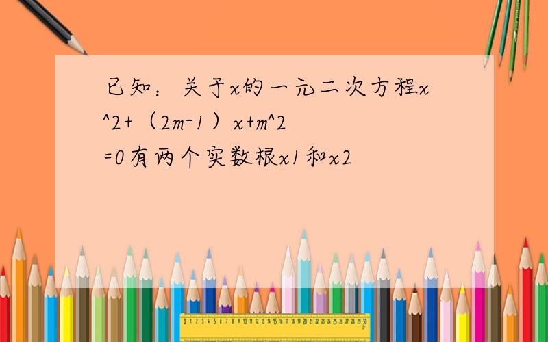 已知：关于x的一元二次方程x^2+（2m-1）x+m^2=0有两个实数根x1和x2