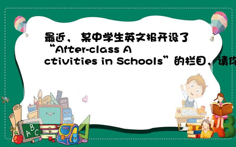 最近， 某中学生英文报开设了“After-class Activities in Schools”的栏目，请你根据以下提