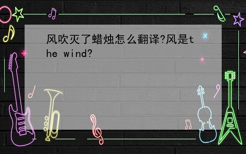 风吹灭了蜡烛怎么翻译?风是the wind?