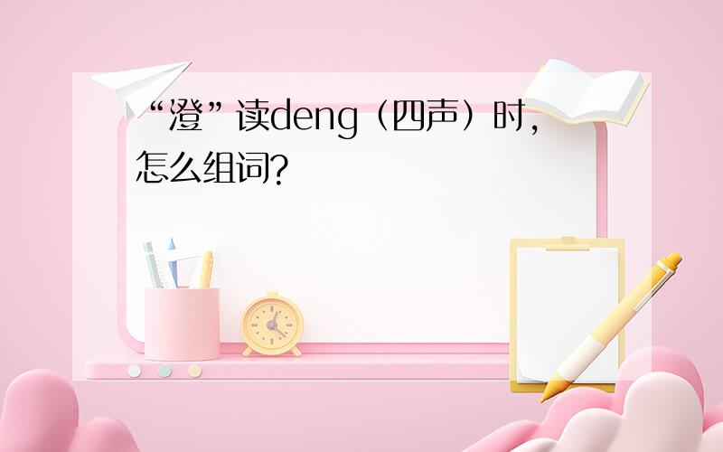 “澄”读deng（四声）时,怎么组词?