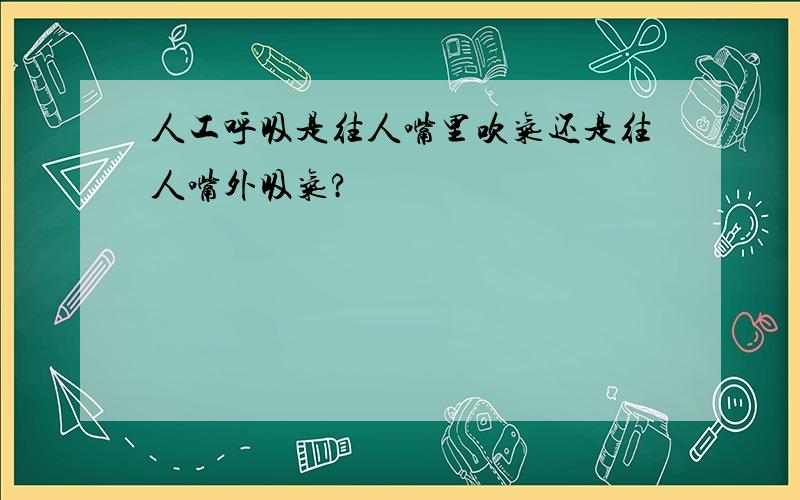 人工呼吸是往人嘴里吹气还是往人嘴外吸气?