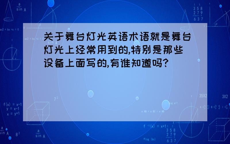 关于舞台灯光英语术语就是舞台灯光上经常用到的,特别是那些设备上面写的,有谁知道吗?