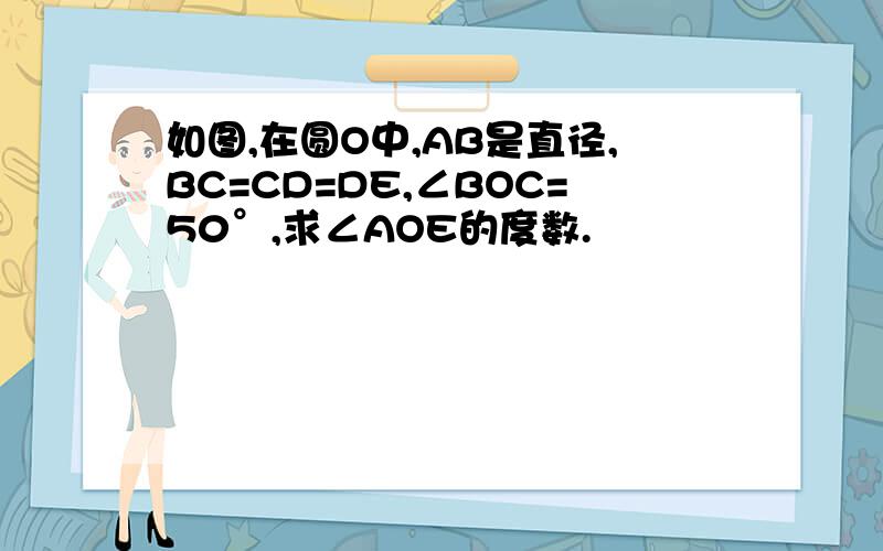 如图,在圆O中,AB是直径,BC=CD=DE,∠BOC=50°,求∠AOE的度数.