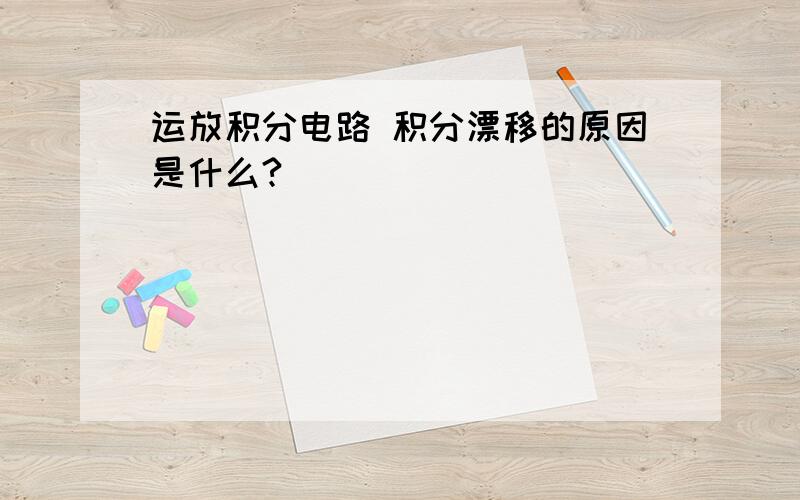 运放积分电路 积分漂移的原因是什么?