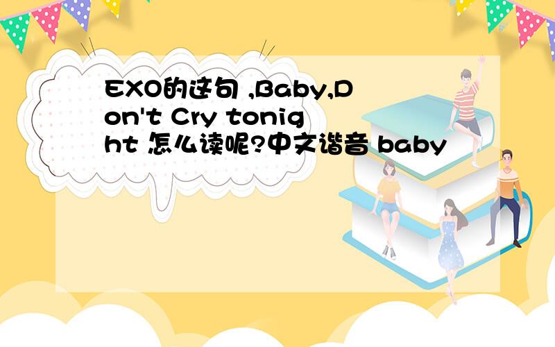 EXO的这句 ,Baby,Don't Cry tonight 怎么读呢?中文谐音 baby