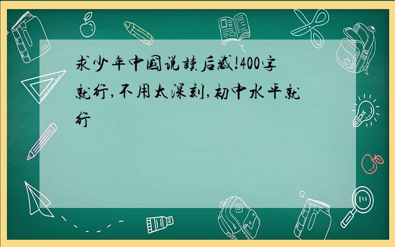 求少年中国说读后感!400字就行,不用太深刻,初中水平就行