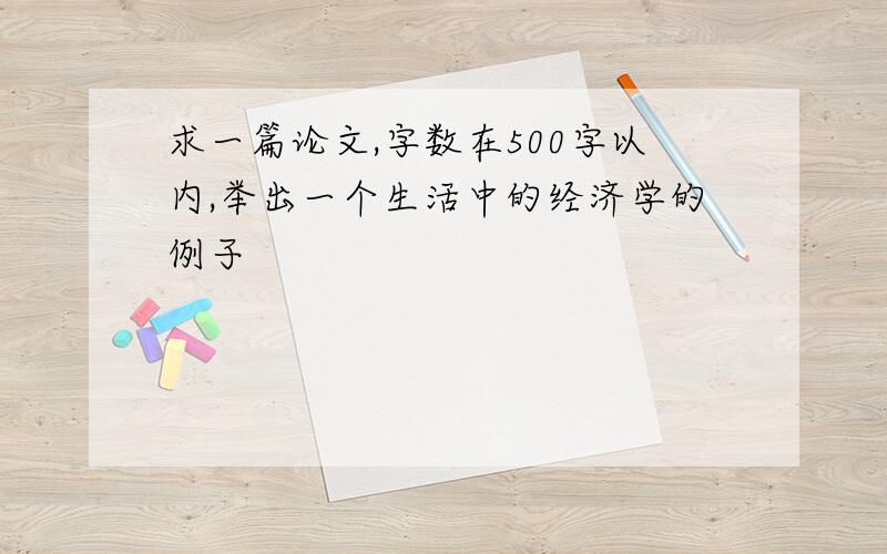 求一篇论文,字数在500字以内,举出一个生活中的经济学的例子