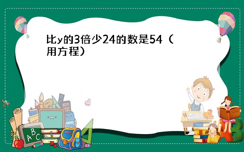 比y的3倍少24的数是54（用方程）