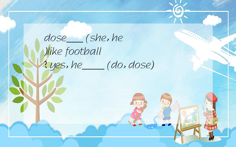 dose___(she,he)like football?yes,he____(do,dose)