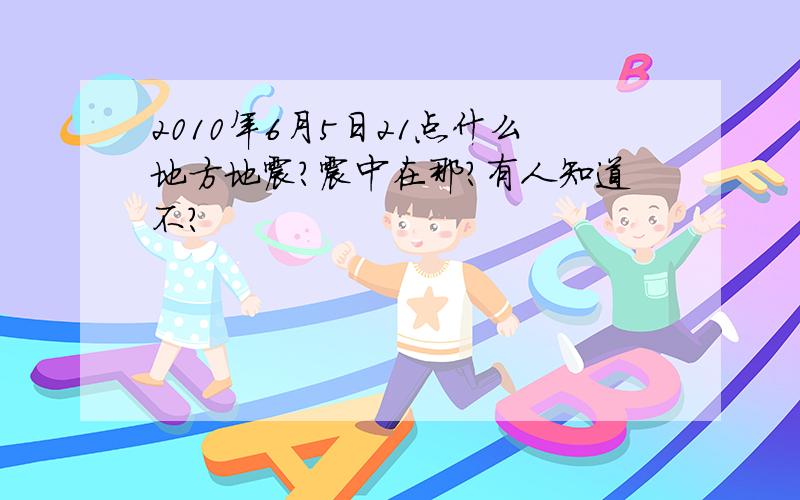 2010年6月5日21点什么地方地震?震中在那?有人知道不?