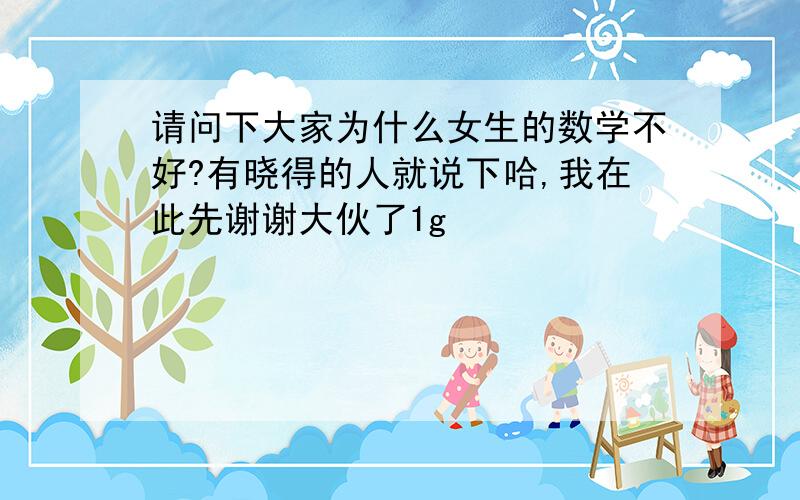 请问下大家为什么女生的数学不好?有晓得的人就说下哈,我在此先谢谢大伙了1g