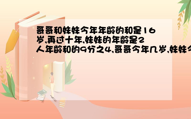 哥哥和妹妹今年年龄的和是16岁,再过十年,妹妹的年龄是2人年龄和的9分之4,哥哥今年几岁,妹妹今年几岁?