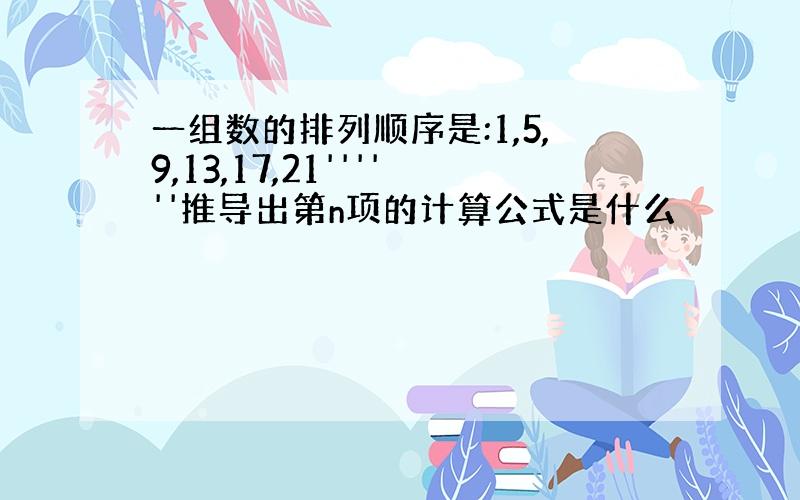 一组数的排列顺序是:1,5,9,13,17,21''''''推导出第n项的计算公式是什么