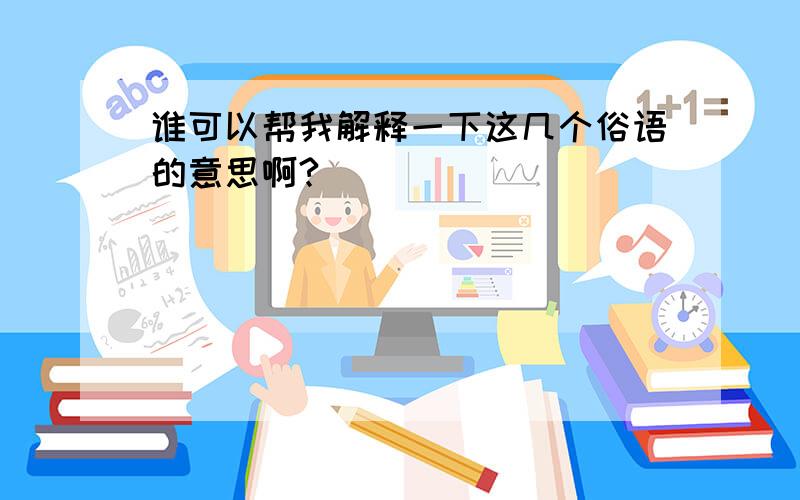 谁可以帮我解释一下这几个俗语的意思啊?