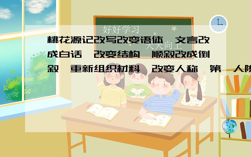 桃花源记改写改变语体,文言改成白话,改变结构,顺叙改成倒叙,重新组织材料,改变人称,第一人陈改成第三人称,第三人称改成第