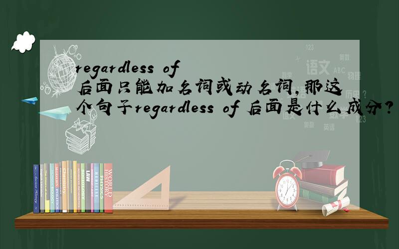 regardless of 后面只能加名词或动名词,那这个句子regardless of 后面是什么成分?