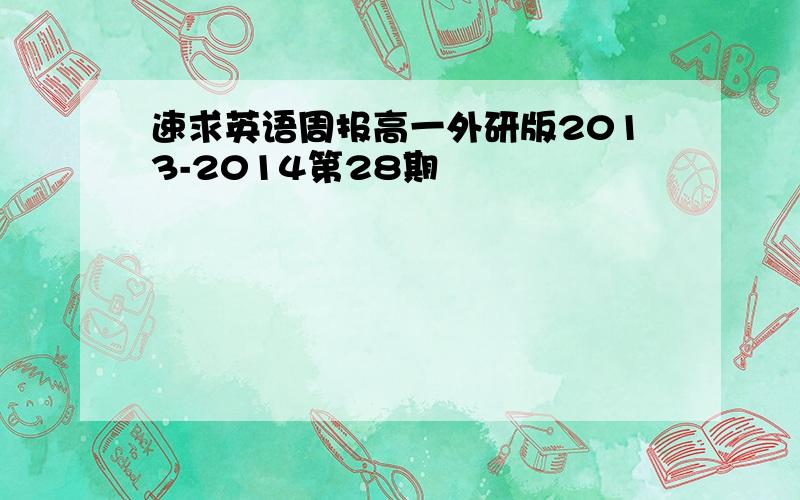 速求英语周报高一外研版2013-2014第28期