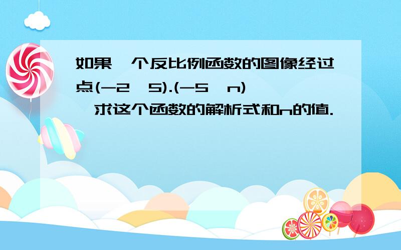 如果一个反比例函数的图像经过点(-2,5).(-5,n),求这个函数的解析式和n的值.