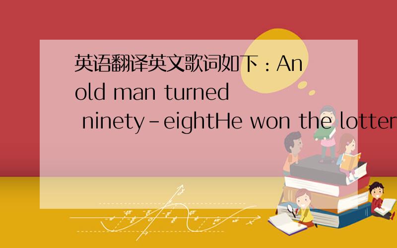 英语翻译英文歌词如下：An old man turned ninety-eightHe won the lottery