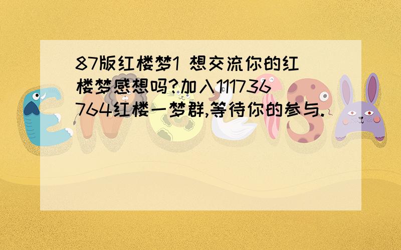 87版红楼梦1 想交流你的红楼梦感想吗?加入111736764红楼一梦群,等待你的参与.