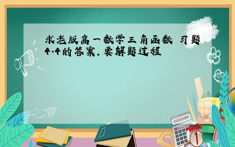 求老版高一数学三角函数 习题4.4的答案,要解题过程