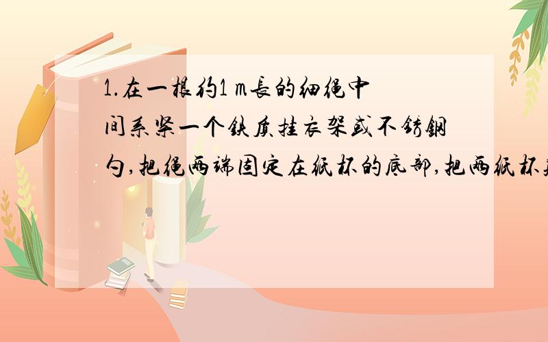 1．在一根约1 m长的细绳中间系紧一个铁质挂衣架或不锈钢勺,把绳两端固定在纸杯的底部,把两纸杯贴着双耳,然后弯下腰使勺子