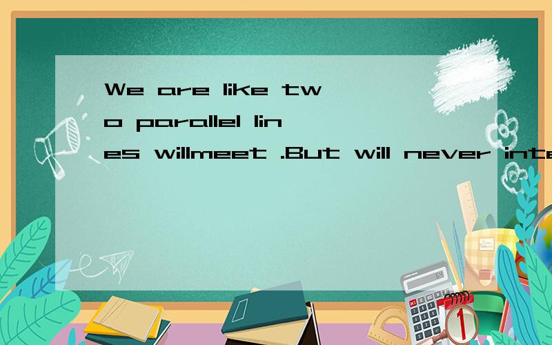 We are like two parallel lines willmeet .But will never inte