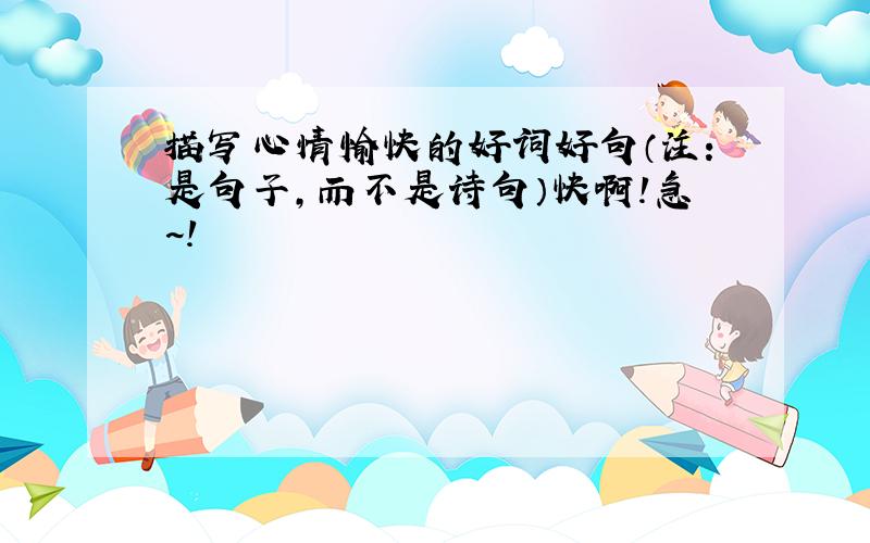 描写心情愉快的好词好句（注：是句子,而不是诗句）快啊!急~!